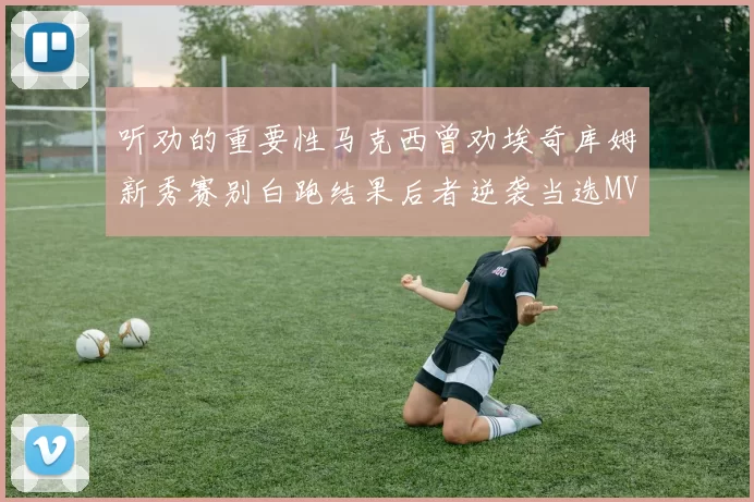 听劝的重要性马克西曾劝埃奇库姆新秀赛别白跑结果后者逆袭当选MVP