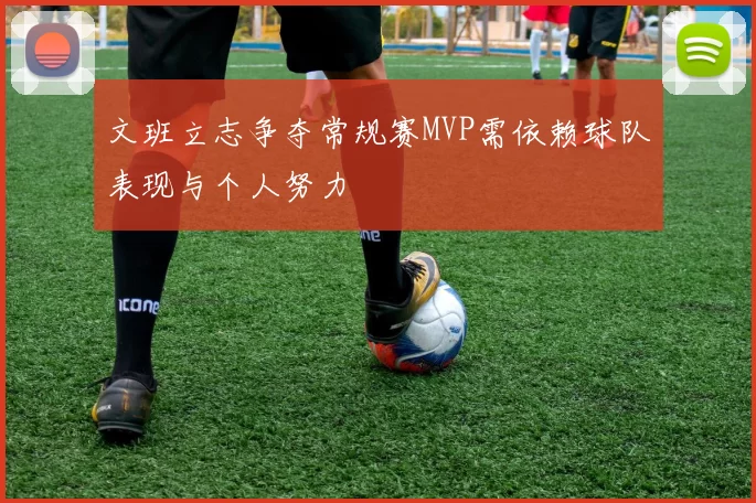 文班立志争夺常规赛MVP需依赖球队表现与个人努力
