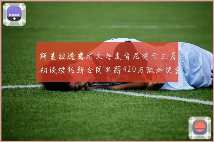 斯基拉透露尤文与麦肯尼将于三月初谈续约新合同年薪420万欧加奖金