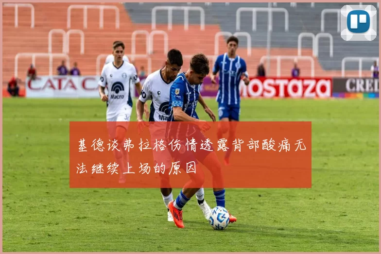基德谈弗拉格伤情透露背部酸痛无法继续上场的原因