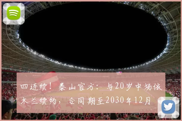 四连续！泰山官方：与20岁中场依木兰续约，合同期至2030年12月