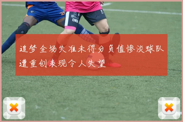 追梦全场失准未得分负值惨淡球队遭重创表现令人失望