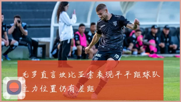 毛罗直言坎比亚索表现平平距球队主力位置仍有差距