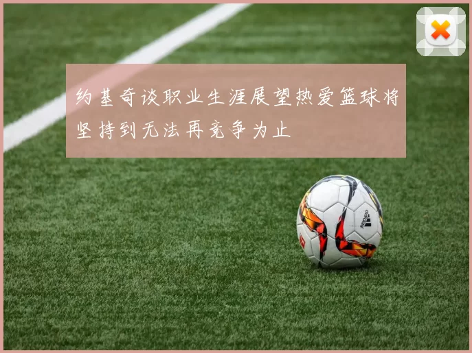 约基奇谈职业生涯展望热爱篮球将坚持到无法再竞争为止