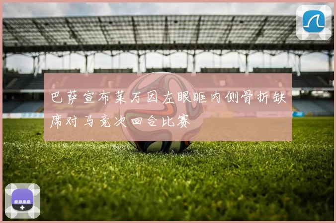 巴萨宣布莱万因左眼眶内侧骨折缺席对马竞次回合比赛